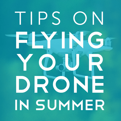Tips on Flying your Drone in Summer